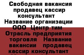 Свободная вакансия продавец-кассир, консультант.  › Название организации ­ ООО “Центр-тим“ › Отрасль предприятия ­ торговля › Название вакансии ­ продавец-кассир-консультант › Место работы ­ ул. Спивака, д 76 › Подчинение ­ директору › Минимальный оклад ­ 20 000 › Максимальный оклад ­ 35 000 - Орловская обл. Работа » Вакансии   